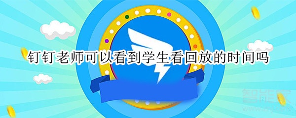 釘釘老師可以看到學(xué)生看回放的時間嗎