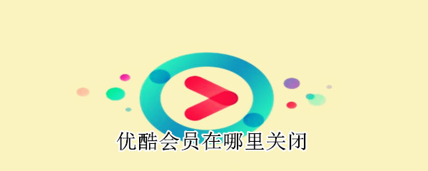 優(yōu)酷會員在哪里關(guān)閉