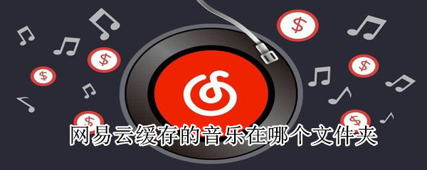 網(wǎng)易云緩存的音樂在哪個(gè)文件夾