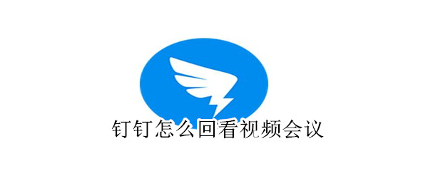 釘釘怎么回看視頻會(huì)議
