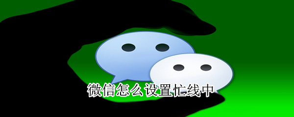 微信怎么設(shè)置忙線中