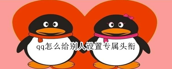 qq怎么給別人設(shè)置專屬頭銜