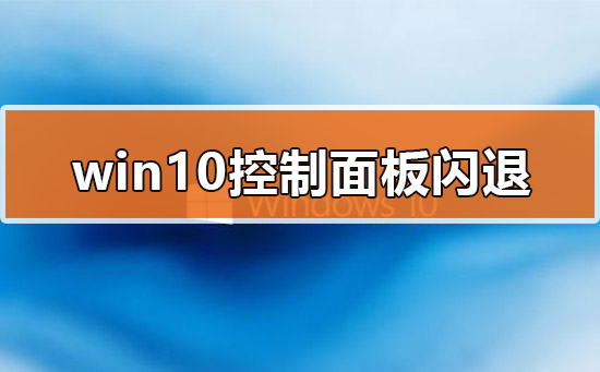 Win10的控制面板打開就閃退怎么辦？