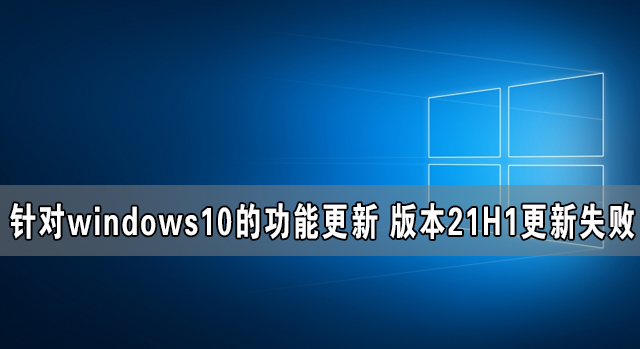 針對(duì)windows10的功能更新 版本21H1更新失敗