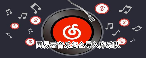網(wǎng)易云音樂怎么導(dǎo)入庫樂隊(duì)