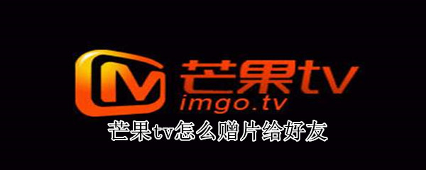 芒果tv怎么贈(zèng)片給好友
