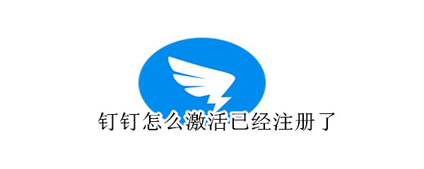釘釘怎么激活已經(jīng)注冊了