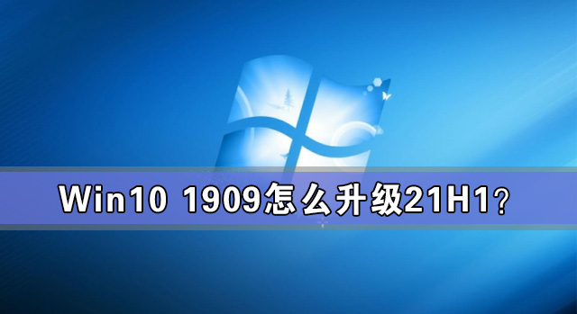 Win10 1909怎么升級21H1？Win10 1909升級21H1圖文教程