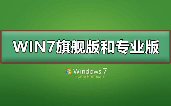 Win7旗艦版和專業(yè)版有什么區(qū)別？Win7旗艦版和專業(yè)版的區(qū)別