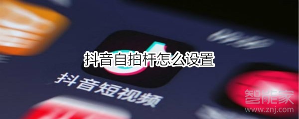 抖音自拍桿怎么設(shè)置