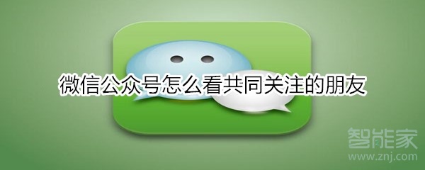 微信公眾號怎么看共同關(guān)注的朋友