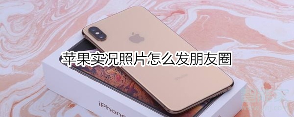蘋果實況照片怎么發(fā)朋友圈