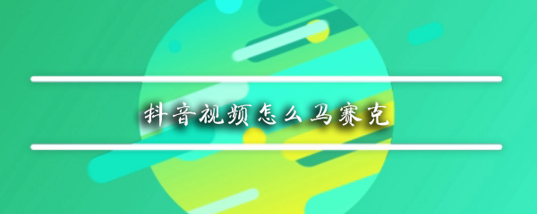 抖音如何給臉添加馬賽克？抖音給臉添加馬賽克方法介紹