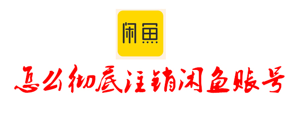 怎么徹底注銷閑魚(yú)賬號(hào) 閑魚(yú)賬號(hào)注銷的方法介紹