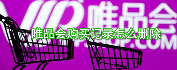 唯品會(huì)購(gòu)買(mǎi)記錄如何刪除？唯品會(huì)購(gòu)買(mǎi)記錄刪除方法一覽