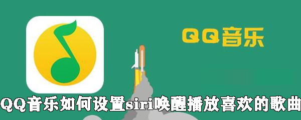 QQ音樂(lè)怎么設(shè)置siri喚醒播放喜歡的歌曲？設(shè)置siri喚醒播放喜歡的歌曲方法說(shuō)明