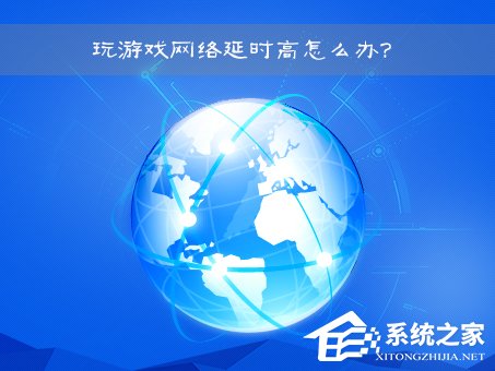 網(wǎng)絡延時是什么意思？Win7玩游戲網(wǎng)絡延時高怎么辦？