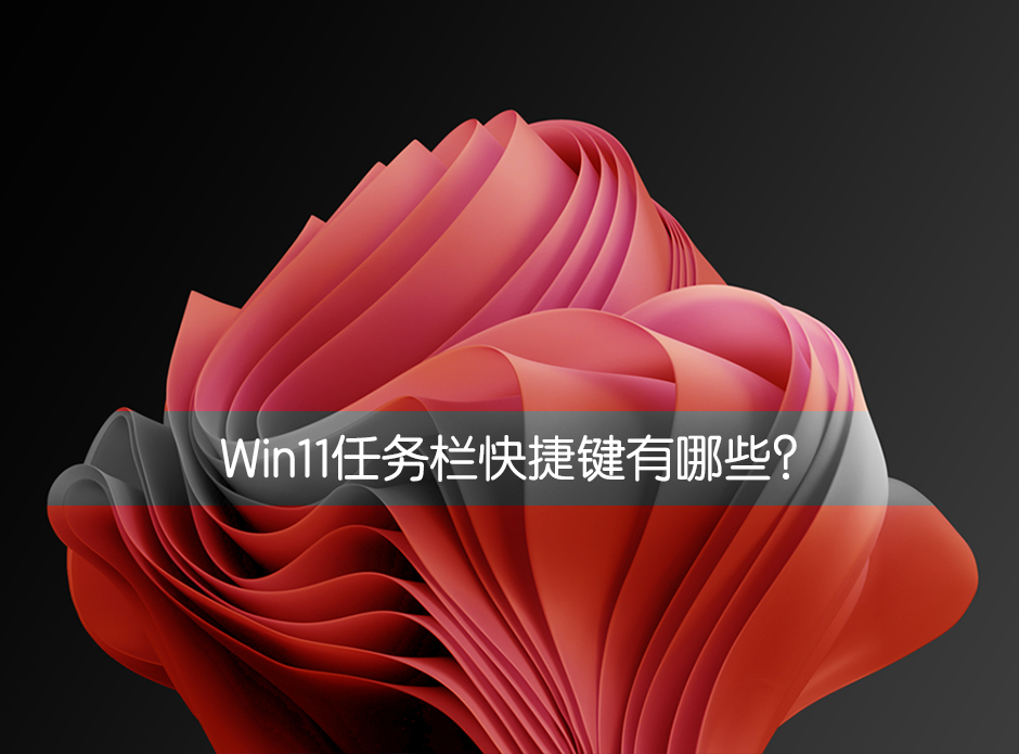 Win11任務欄快捷鍵有哪些？Win11任務欄快捷鍵介紹