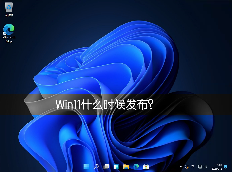 Win11什么時候發布？Win11正式版什么時候發布？