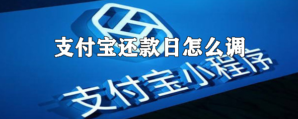 支付寶還款日怎么調(diào)？支付寶調(diào)整還款日方法一覽