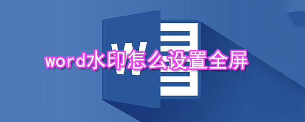 word水印如何設(shè)置全屏_水印全屏設(shè)置方法介紹