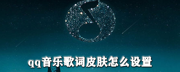 qq音樂(lè)歌詞皮膚怎么設(shè)置？qq音樂(lè)更換皮膚步驟一覽