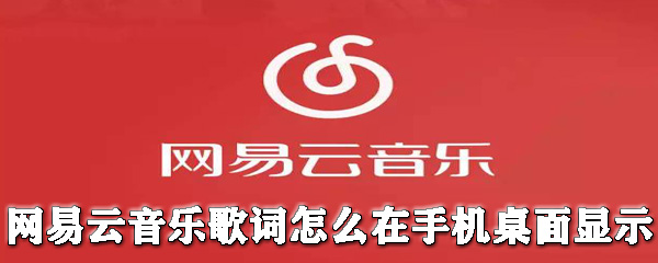 網(wǎng)易云音樂歌詞怎么在手機(jī)桌面顯示？歌詞在手機(jī)桌面顯示教程分享