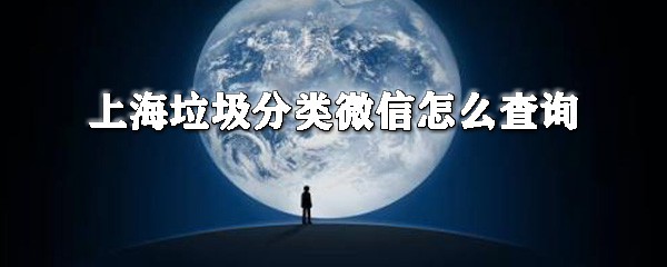 上海垃圾分類(lèi)微信如何查詢(xún)？垃圾分類(lèi)微信查詢(xún)方法介紹