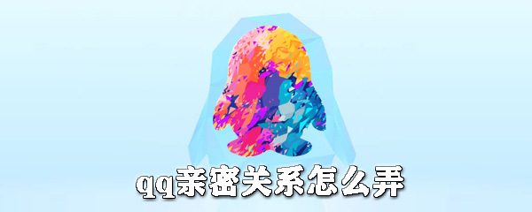 qq親密關(guān)系是什么？qq親密關(guān)系怎么弄？