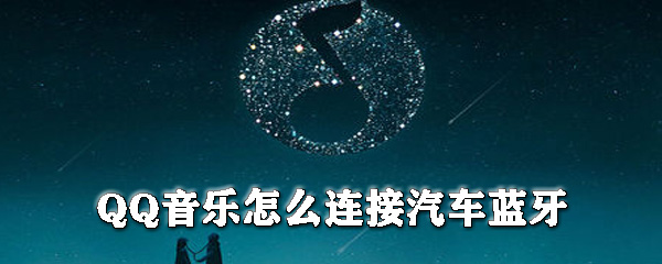 QQ音樂(lè)怎么連接汽車(chē)藍(lán)牙_QQ音樂(lè)連接汽車(chē)藍(lán)牙方式一覽