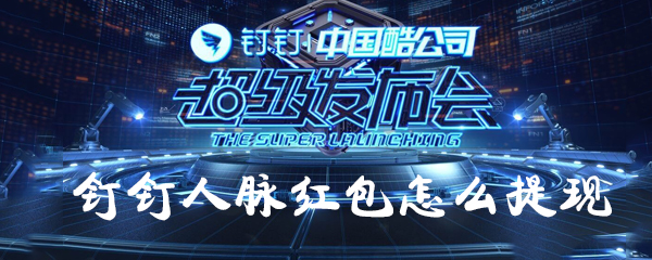 釘釘人脈紅包如何提現？釘釘人脈紅包提現方法一覽