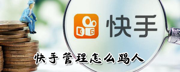 快手管理如何踢人？快手管理踢人方法介紹