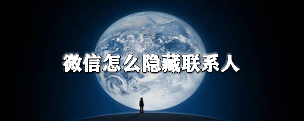 微信怎么隱藏聯(lián)系人_微信不顯示聯(lián)系人方法一覽