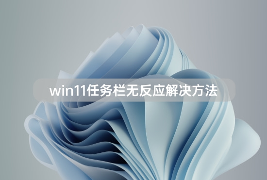 win11任務(wù)欄無(wú)反應(yīng)解決方法
