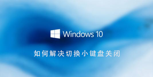 Win10系統(tǒng)如何解決切換小鍵盤關(guān)閉