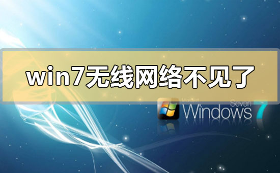 win7無線網(wǎng)絡不見了無法上網(wǎng)怎么解決