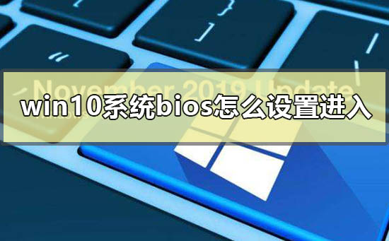 win10系統(tǒng)bios怎么設(shè)置進入
