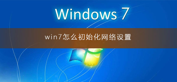 win7怎么初始化網(wǎng)絡(luò)設(shè)置