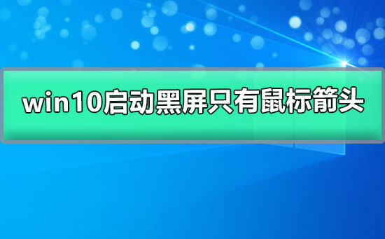 win10啟動(dòng)黑屏只有鼠標(biāo)箭頭