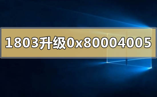 win101803升1903失敗錯(cuò)誤代碼0x80004005怎么解決