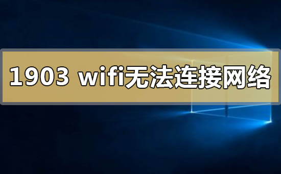 win10版本1903wifi無法連接到這個網(wǎng)絡怎么解決
