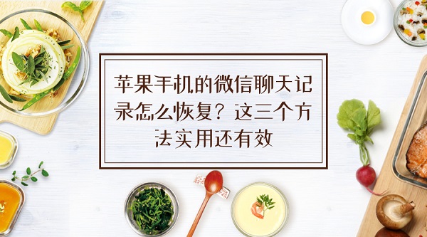 蘋(píng)果手機(jī)的微信聊天記錄怎么恢復(fù)?這三個(gè)方法實(shí)用還有效