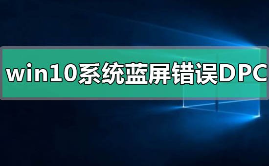 win10系統(tǒng)藍(lán)屏錯(cuò)誤DPC怎么解決