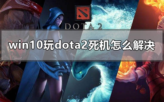 win10玩dota2死機(jī)怎么解決