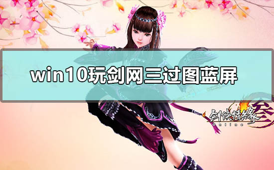 win10玩劍網(wǎng)三過(guò)圖藍(lán)屏怎么解決
