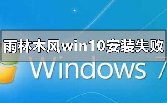 雨林木風(fēng)win10安裝失敗怎么解決