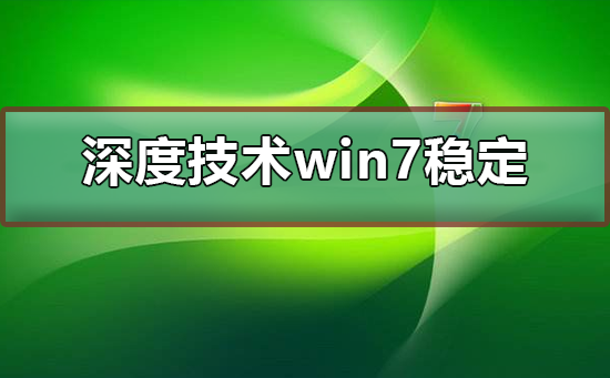 深度技術(shù)win7系統(tǒng)穩(wěn)定嗎