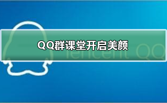 QQ群課堂怎么開(kāi)啟美顏
