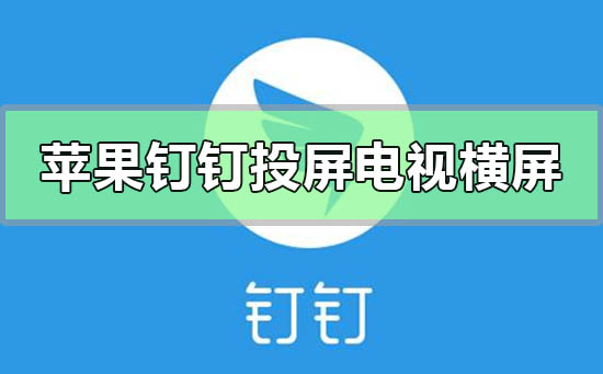 蘋果手機(jī)釘釘投屏電視怎么橫屏