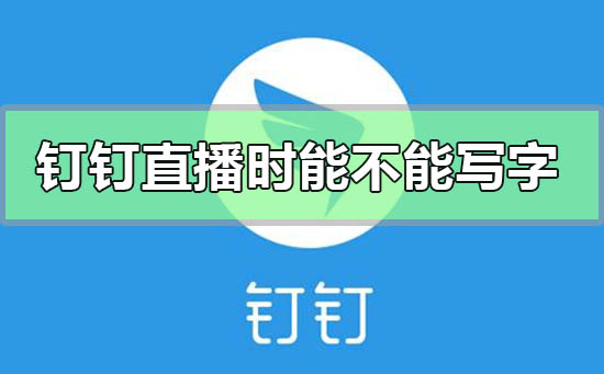 釘釘直播時(shí)能不能寫字